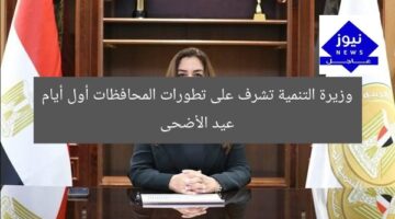 وزيرة التنمية تشرف على تطورات المحافظات أول أيام عيد الأضحى