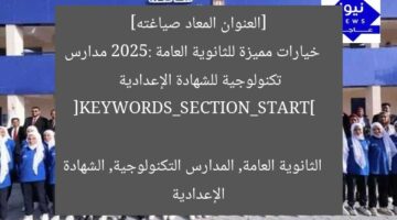[العنوان المعاد صياغته]  
خيارات مميزة للثانوية العامة 2025: مدارس تكنولوجية للشهادة الإعدادية  

[KEYWORDS_SECTION_START]  
الثانوية العامة, المدارس التكنولوجية, الشهادة الإعدادية