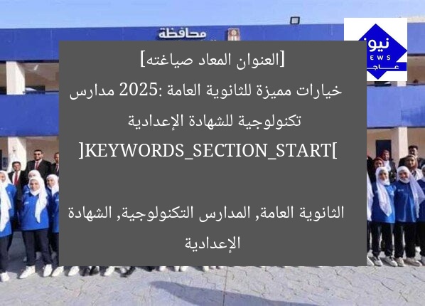 [العنوان المعاد صياغته]  
خيارات مميزة للثانوية العامة 2025: مدارس تكنولوجية للشهادة الإعدادية  

[KEYWORDS_SECTION_START]  
الثانوية العامة, المدارس التكنولوجية, الشهادة الإعدادية