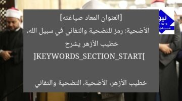 [العنوان المعاد صياغته]  
الأضحية: رمز للتضحية والتفاني في سبيل الله، خطيب الأزهر يشرح  

[KEYWORDS_SECTION_START]  
خطيب الأزهر، الأضحية، التضحية والتفاني