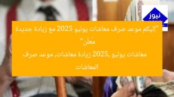 “إليكم موعد صرف معاشات يوليو 2025 مع زيادة جديدة مُعلَن”  
معاشات يوليو 2025, زيادة معاشات, موعد صرف المعاشات