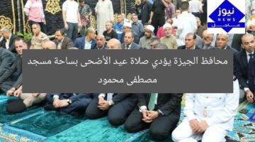 محافظ الجيزة يؤدي صلاة عيد الأضحى بساحة مسجد مصطفى محمود