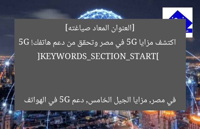 [العنوان المعاد صياغته]  
اكتشف مزايا 5G في مصر وتحقق من دعم هاتفك!  

[KEYWORDS_SECTION_START]  
5G في مصر, مزايا الجيل الخامس, دعم 5G في الهواتف