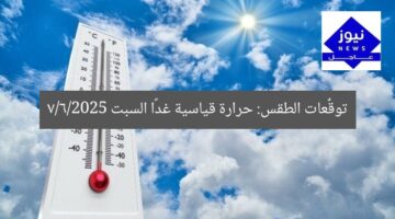 توقُّعات الطقس: حرارة قياسية غدًا السبت 7/6/2025