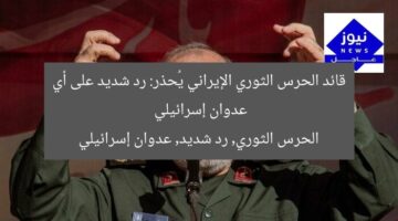 قائد الحرس الثوري الإيراني يُحذر: رد شديد على أي عدوان إسرائيلي  
الحرس الثوري, رد شديد, عدوان إسرائيلي