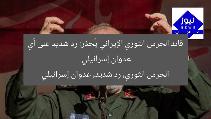 قائد الحرس الثوري الإيراني يُحذر: رد شديد على أي عدوان إسرائيلي
الحرس الثوري, رد شديد, عدوان إسرائيلي