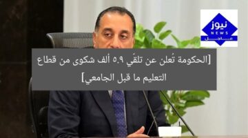 [الحكومة تُعلن عن تلقّي 5.9 ألف شكوى من قطاع التعليم ما قبل الجامعي]