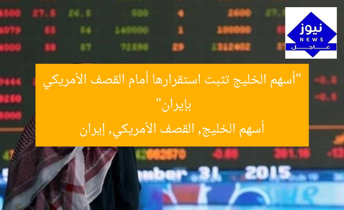 “أسهم الخليج تثبت استقرارها أمام القصف الأمريكي بإيران”  
أسهم الخليج, القصف الأمريكي, إيران