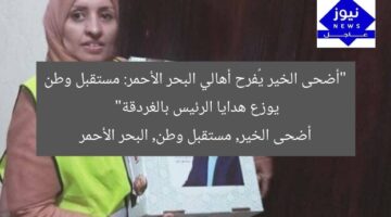 “أضحى الخير يُفرح أهالي البحر الأحمر: مستقبل وطن يوزع هدايا الرئيس بالغردقة”  
أضحى الخير, مستقبل وطن, البحر الأحمر