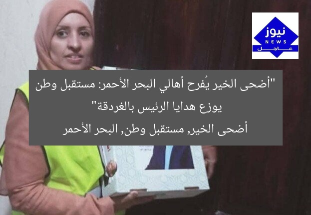 “أضحى الخير يُفرح أهالي البحر الأحمر: مستقبل وطن يوزع هدايا الرئيس بالغردقة”
أضحى الخير, مستقبل وطن, البحر الأحمر