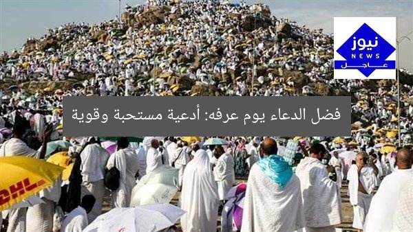 فضل الدعاء يوم عرفه: أدعية مستحبة وقوية