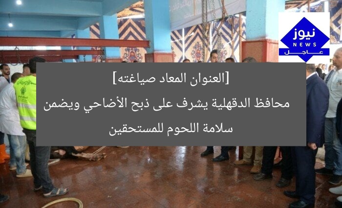 [العنوان المعاد صياغته]  
محافظ الدقهلية يشرف على ذبح الأضاحي ويضمن سلامة اللحوم للمستحقين