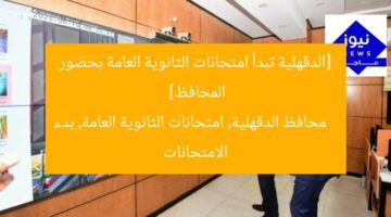 [الدقهلية تبدأ امتحانات الثانوية العامة بحضور المحافظ]  
محافظ الدقهلية, امتحانات الثانوية العامة, بدء الامتحانات