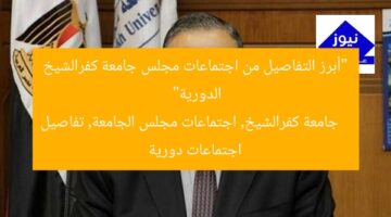 “أبرز التفاصيل من اجتماعات مجلس جامعة كفرالشيخ الدورية”  
جامعة كفرالشيخ, اجتماعات مجلس الجامعة, تفاصيل اجتماعات دورية