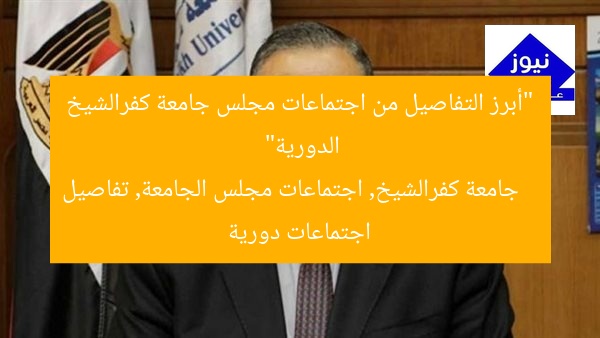 “أبرز التفاصيل من اجتماعات مجلس جامعة كفرالشيخ الدورية”  
جامعة كفرالشيخ, اجتماعات مجلس الجامعة, تفاصيل اجتماعات دورية