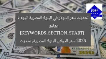 تحديث سعر الدولار في البنوك المصرية اليوم 5 يونيو 2025  
[KEYWORDS_SECTION_START]  
سعر الدولار, البنوك المصرية, تحديث