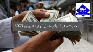 تحديث سعر الدولار مقابل الجنيه 5 يونيو 2025