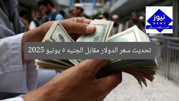 تحديث سعر الدولار مقابل الجنيه 5 يونيو 2025