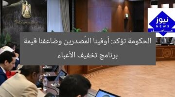 الحكومة تؤكد: أوفينا معايير المصدرين وضاعفنا قيمة برنامج رد الأعباء