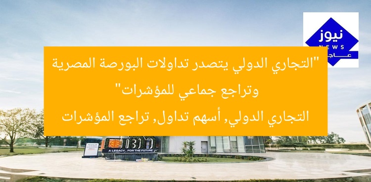 “التجاري الدولي يتصدر تداولات البورصة المصرية وتراجع جماعي للمؤشرات”  
التجاري الدولي, أسهم تداول, تراجع المؤشرات
