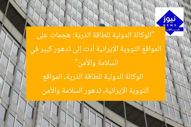 “الوكالة الدولية للطاقة الذرية: هجمات على المواقع النووية الإيرانية أدت إلى تدهور كبير في السلامة والأمن”  
الوكالة الدولية للطاقة الذرية, المواقع النووية الإيرانية, تدهور السلامة والأمن