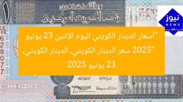 “أسعار الدينار الكويتي اليوم الإثنين 23 يونيو 2025”  
سعر الدينار الكويتي, الدينار الكويتي, 23 يونيو 2025