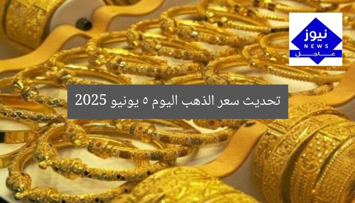 تحديث سعر الذهب اليوم 5 يونيو 2025