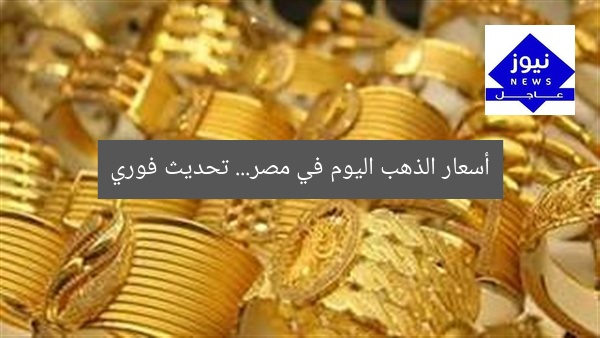 أسعار الذهب اليوم في مصر… تحديث فوري