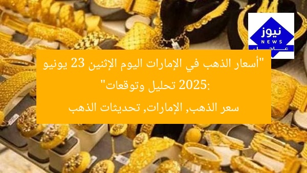 “أسعار الذهب في الإمارات اليوم الإثنين 23 يونيو 2025: تحليل وتوقعات”  
سعر الذهب, الإمارات, تحديثات الذهب