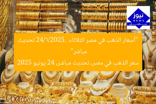 “أسعار الذهب في مصر الثلاثاء 24/6/2025.. تحديث مباشر”  
سعر الذهب في مصر, تحديث مباشر, 24 يونيو 2025