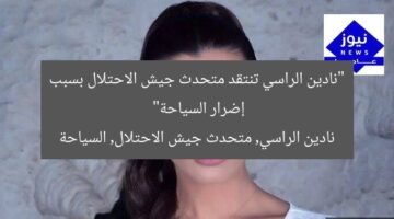 “نادين الراسي تنتقد متحدث جيش الاحتلال بسبب إضرار السياحة”  
نادين الراسي, متحدث جيش الاحتلال, السياحة