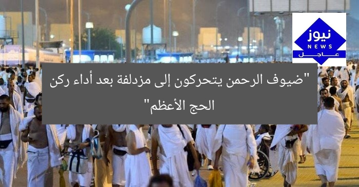 “ضيوف الرحمن يتحركون إلى مزدلفة بعد أداء ركن الحج الأعظم”