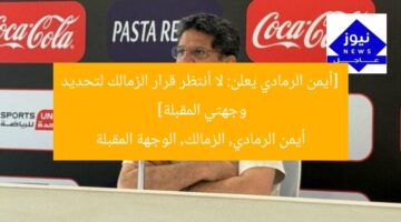[أيمن الرمادي يعلن: لا أنتظر قرار الزمالك لتحديد وجهتي المقبلة]  
أيمن الرمادي, الزمالك, الوجهة المقبلة