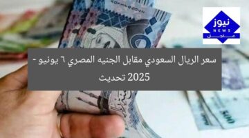 سعر الريال السعودي مقابل الجنيه المصري 6 يونيو 2025 – تحديث