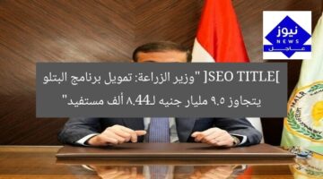 [SEO TITLE] “وزير الزراعة: تمويل برنامج البتلو يتجاوز 9.5 مليار جنيه لـ44.8 ألف مستفيد”