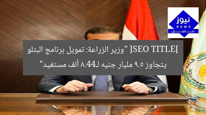 [SEO TITLE] “وزير الزراعة: تمويل برنامج البتلو يتجاوز 9.5 مليار جنيه لـ44.8 ألف مستفيد”