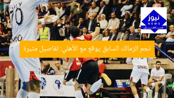 نجم الزمالك السابق يوقع مع الأهلي: تفاصيل مثيرة