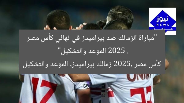 “مباراة الزمالك ضد بيراميدز في نهائي كأس مصر 2025.. الموعد والتشكيل”  
كأس مصر 2025, زمالك بيراميدز, الموعد والتشكيل
