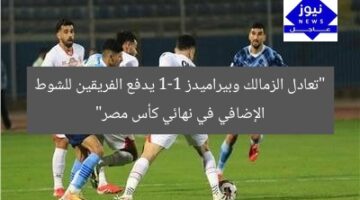 “تعادل الزمالك وبيراميدز 1-1 يدفع الفريقين للشوط الإضافي في نهائي كأس مصر”