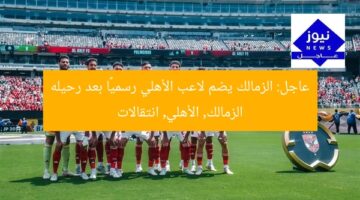 عاجل: الزمالك يضم لاعب الأهلي رسميًا بعد رحيله  
الزمالك, الأهلي, انتقالات