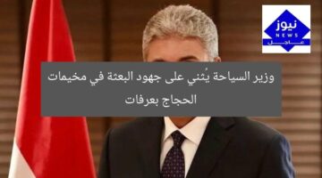 وزير السياحة يُثني على جهود البعثة في مخيمات الحجاج بعرفات