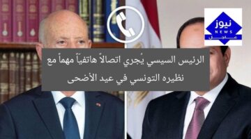 الرئيس السيسي يُجري اتصالاً هاتفيّاً مهماً مع نظيره التونسي في عيد الأضحى