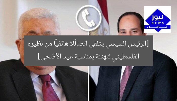 [الرئيس السيسي يتلقى اتصالًا هاتفيًا من نظيره الفلسطيني لتهنئة بمناسبة عيد الأضحى]