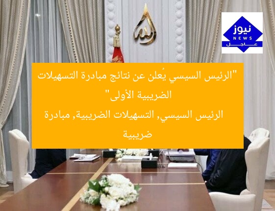 “الرئيس السيسي يُعلن عن نتائج مبادرة التسهيلات الضريبية الأولى”  
الرئيس السيسي, التسهيلات الضريبية, مبادرة ضريبية