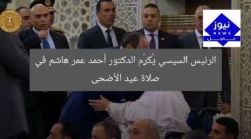 الرئيس السيسي يُكرِّم الدكتور أحمد عمر هاشم في صلاة عيد الأضحى