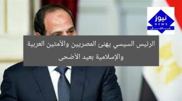 الرئيس السيسي يهنئ المصريين والأمتين العربية والإسلامية بعيد الأضحى