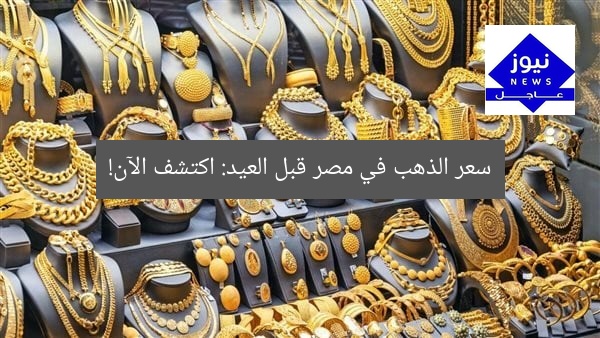 سعر الذهب في مصر قبل العيد: اكتشف الآن!