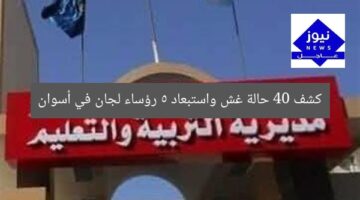 كشف 40 حالة غش واستبعاد 5 رؤساء لجان في أسوان