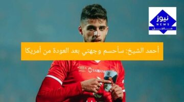 أحمد الشيخ: سأحسم وجهتي بعد العودة من أمريكا
