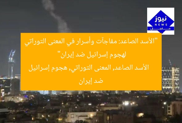 “الأسد الصاعد: مفاجآت وأسرار في المعنى التوراتي لهجوم إسرائيل ضد إيران”
الأسد الصاعد, المعنى التوراتي, هجوم إسرائيل ضد إيران
